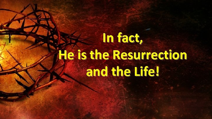 In fact, He is the Resurrection and the Life! 