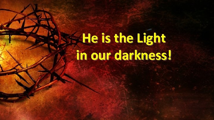 He is the Light in our darkness! 