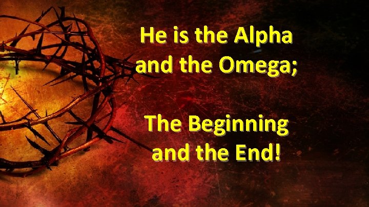 He is the Alpha and the Omega; The Beginning and the End! 