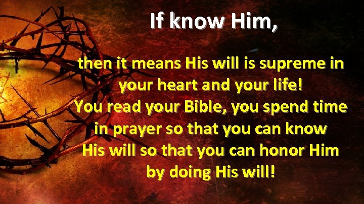  If know Him, then it means His will is supreme in your heart