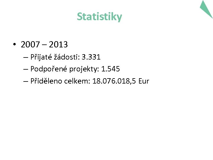 Statistiky • 2007 – 2013 – Přijaté žádosti: 3. 331 – Podpořené projekty: 1.
