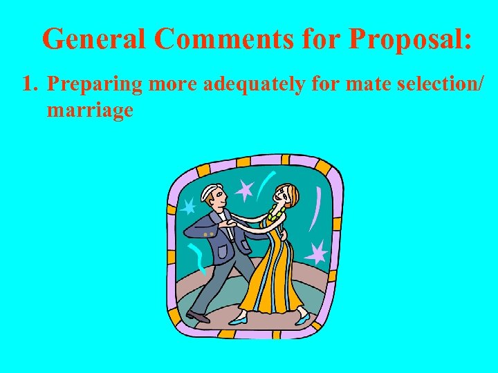 General Comments for Proposal: 1. Preparing more adequately for mate selection/ marriage 