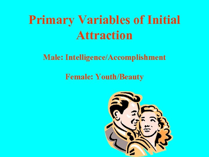 Primary Variables of Initial Attraction Male: Intelligence/Accomplishment Female: Youth/Beauty 