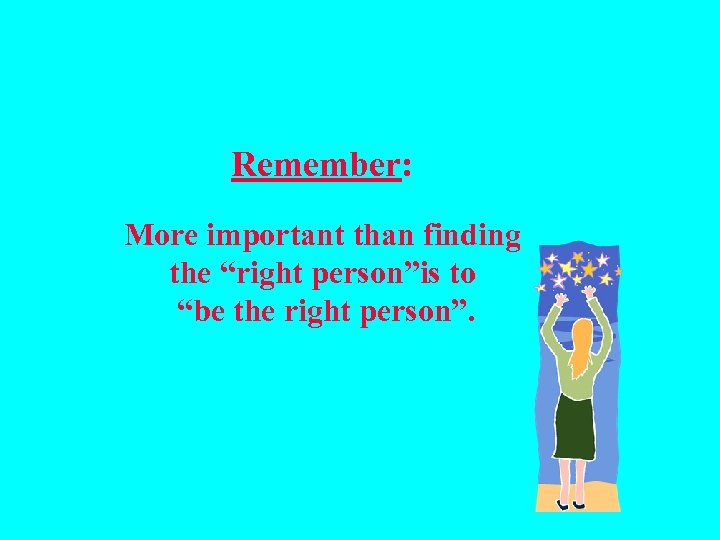 Remember: More important than finding the “right person”is to “be the right person”. 