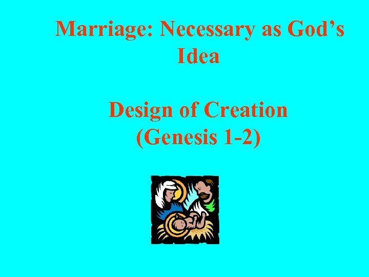 Marriage: Necessary as God’s Idea Design of Creation (Genesis 1 -2) 
