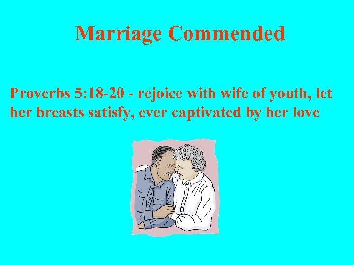  Marriage Commended Proverbs 5: 18 -20 - rejoice with wife of youth, let