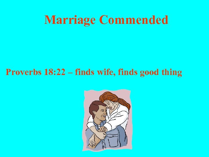  Marriage Commended Proverbs 18: 22 – finds wife, finds good thing 