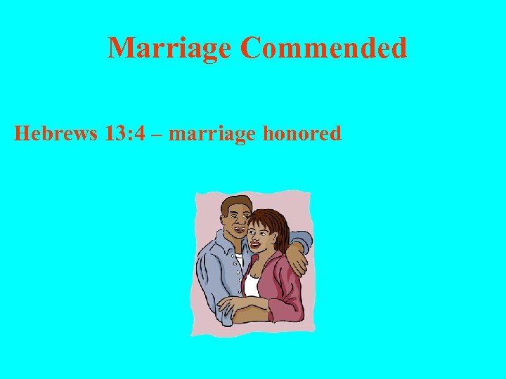  Marriage Commended Hebrews 13: 4 – marriage honored 