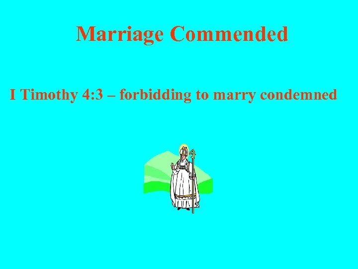  Marriage Commended I Timothy 4: 3 – forbidding to marry condemned 