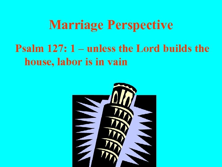 Marriage Perspective Psalm 127: 1 – unless the Lord builds the house, labor is