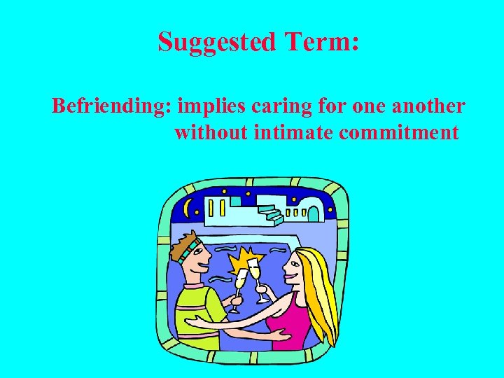 Suggested Term: Befriending: implies caring for one another without intimate commitment 