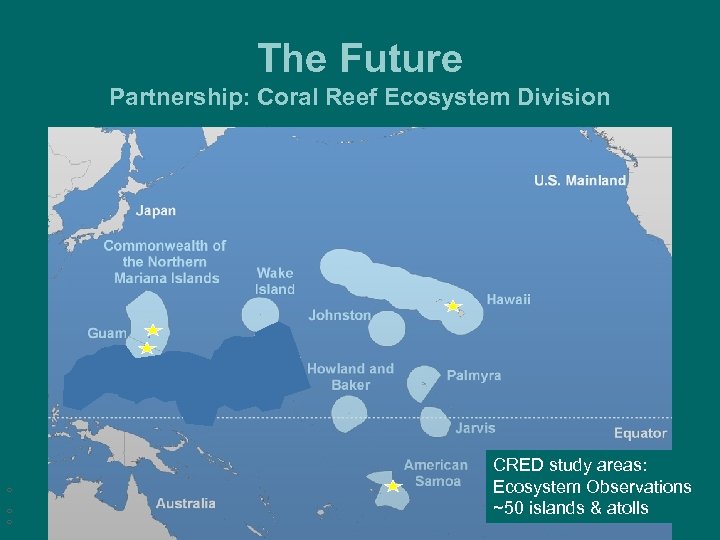 The Future Partnership: Coral Reef Ecosystem Division ¡ ¡ ¡ CRED study areas: You