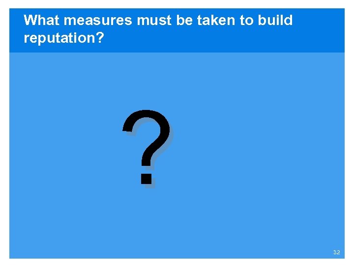 What measures must be taken to build reputation? ? 32 