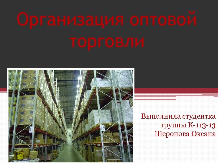 Организация оптовой торговли Выполнила студентка группы К-113 -13 Шеронова Оксана 