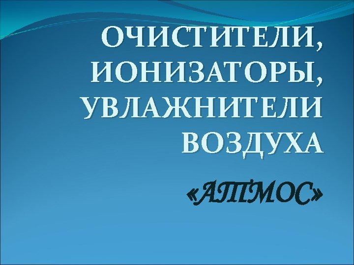 ОЧИСТИТЕЛИ, ИОНИЗАТОРЫ, УВЛАЖНИТЕЛИ ВОЗДУХА «АТМОС» 