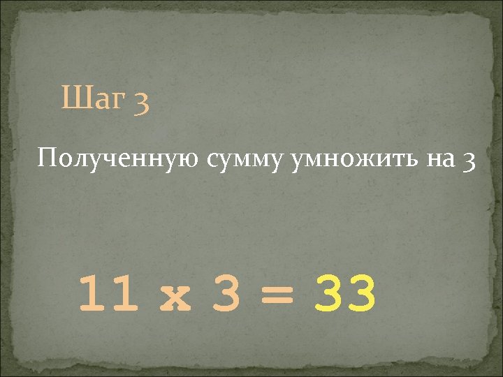 Шаг 3 Полученную сумму умножить на 3 11 х 3 = 33 