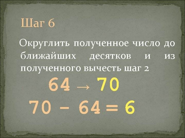  Шаг 6 Округлить полученное число до ближайших десятков и полученного вычесть шаг 2