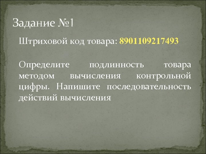 Задание № 1 Штриховой код товара: 8901109217493 Определите подлинность товара методом вычисления контрольной цифры.