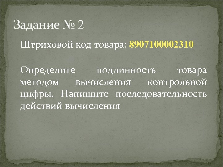 Задание № 2 Штриховой код товара: 8907100002310 Определите подлинность товара методом вычисления контрольной цифры.