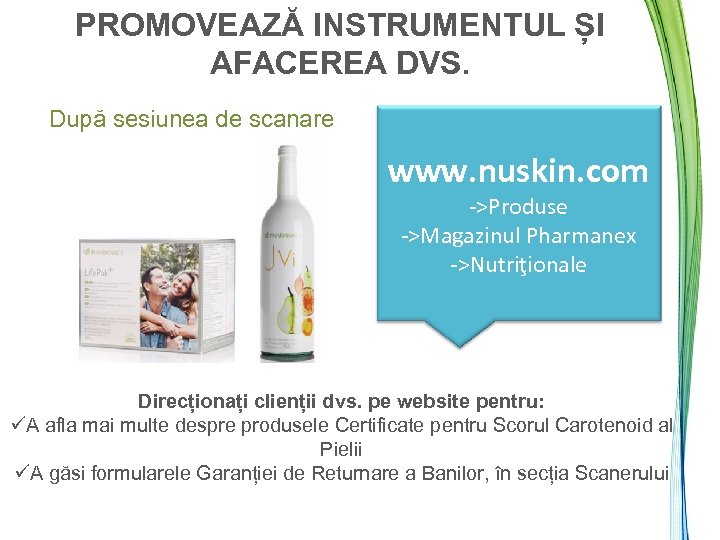 PROMOVEAZĂ INSTRUMENTUL ȘI AFACEREA DVS. După sesiunea de scanare www. nuskin. com ->Produse ->Magazinul