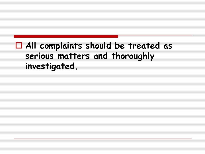 o All complaints should be treated as serious matters and thoroughly investigated. 