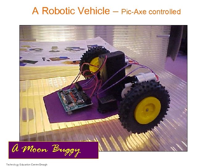 A Robotic Vehicle – Pic-Axe controlled A Moon Buggy Technology Education Centre Omagh 