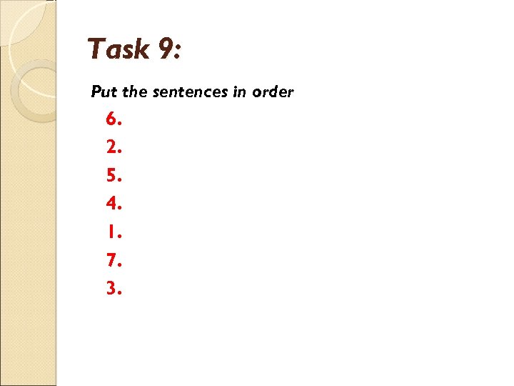 Task 9: Put the sentences in order 6. 2. 5. 4. 1. 7. 3.