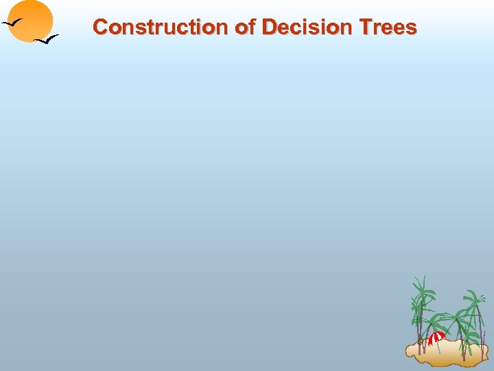 Construction of Decision Trees 