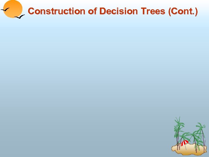 Construction of Decision Trees (Cont. ) 