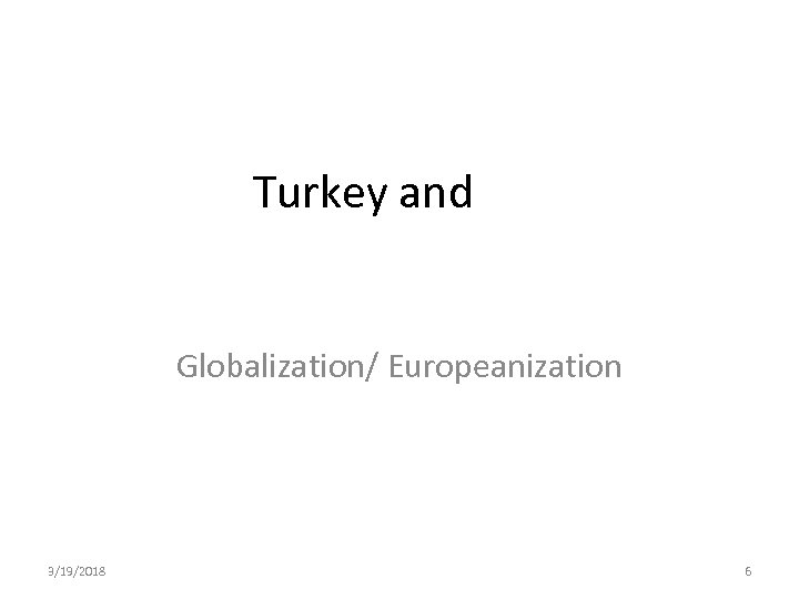 Turkey and Globalization/ Europeanization 3/19/2018 6 