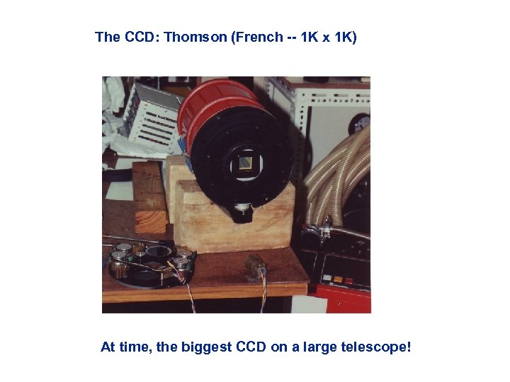 The CCD: Thomson (French -- 1 K x 1 K) At time, the biggest