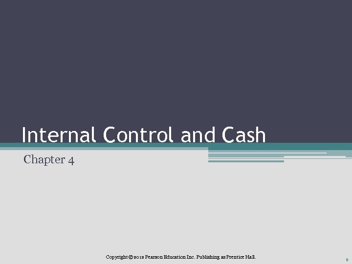 Internal Control and Cash Chapter 4 Copyright © 2012 Pearson Education Inc. Publishing as