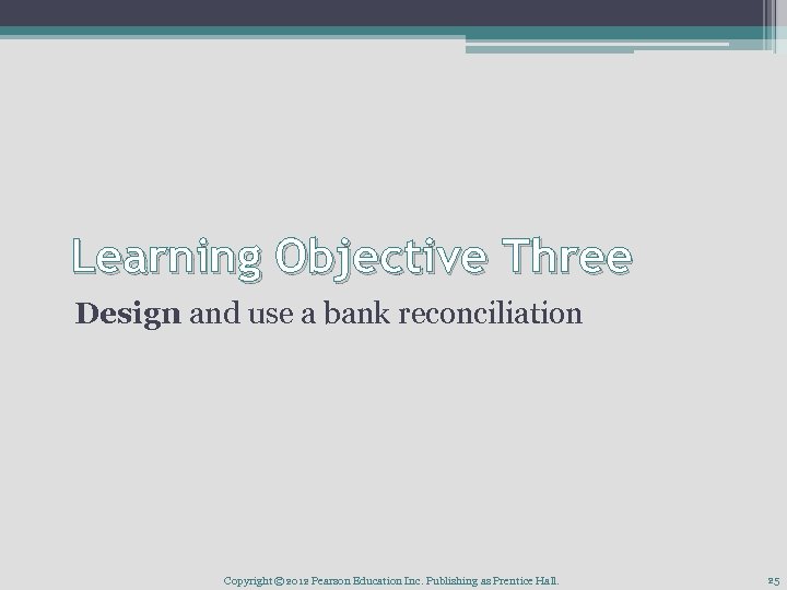 Learning Objective Three Design and use a bank reconciliation Copyright © 2012 Pearson Education