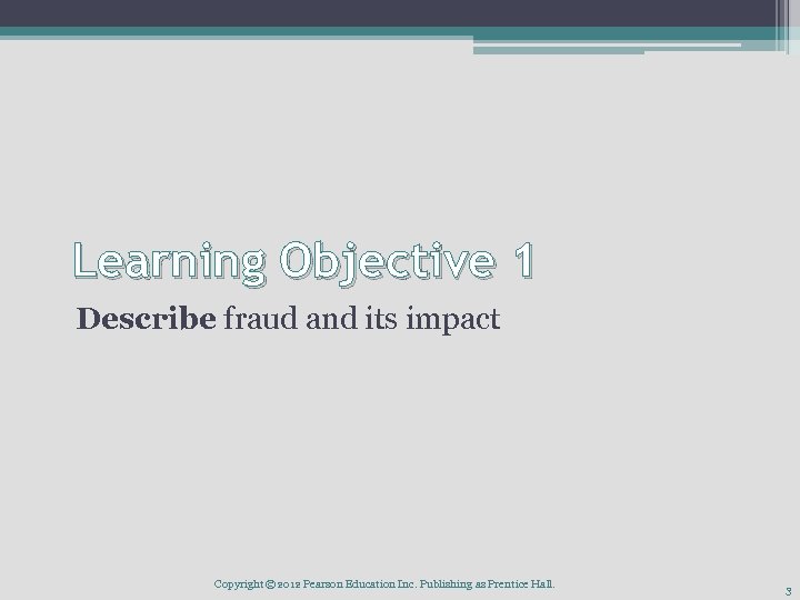 Learning Objective 1 Describe fraud and its impact Copyright © 2012 Pearson Education Inc.