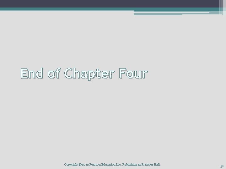 End of Chapter Four Copyright © 2012 Pearson Education Inc. Publishing as Prentice Hall.