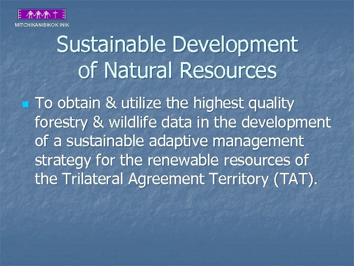 MITCHIKANIBIKOK INIK Sustainable Development of Natural Resources n To obtain & utilize the highest