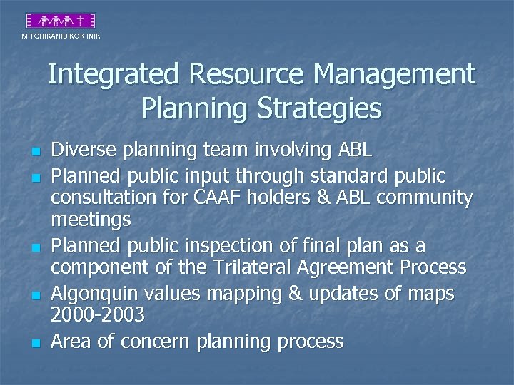 MITCHIKANIBIKOK INIK Integrated Resource Management Planning Strategies n n n Diverse planning team involving