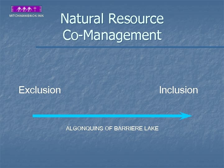 MITCHIKANIBIKOK INIK Natural Resource Co-Management Exclusion Inclusion ALGONQUINS OF BARRIERE LAKE 