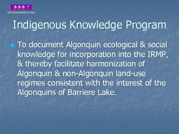 MITCHIKANIBIKOK INIK Indigenous Knowledge Program n To document Algonquin ecological & social knowledge for