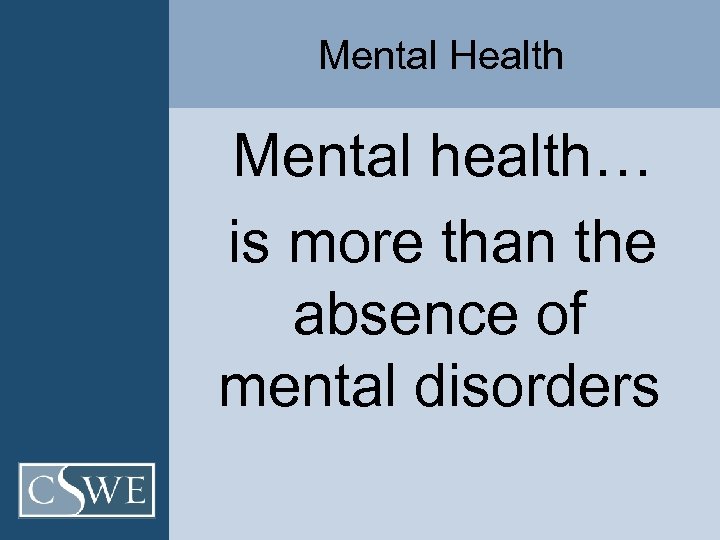 Mental Health Mental health… is more than the absence of mental disorders 