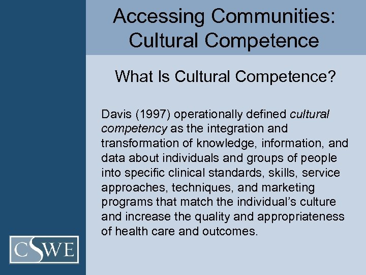 Accessing Communities: Cultural Competence What Is Cultural Competence? Davis (1997) operationally defined cultural competency