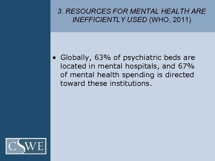 3. RESOURCES FOR MENTAL HEALTH ARE INEFFICIENTLY USED (WHO, 2011) • Globally, 63% of
