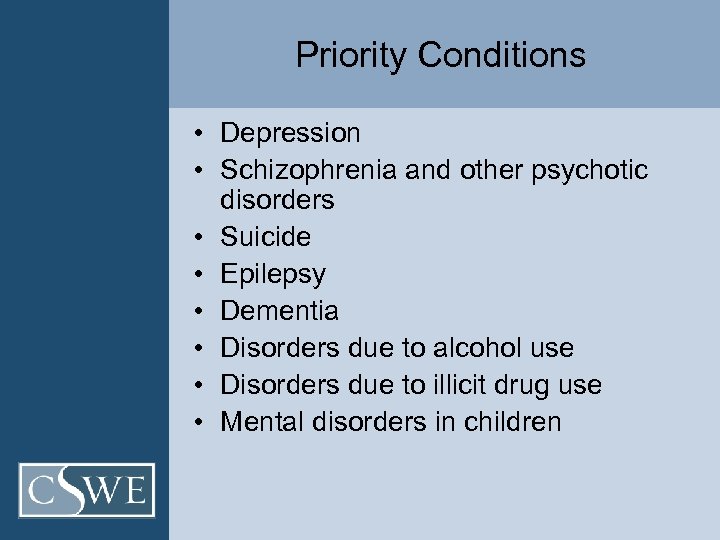 Priority Conditions • Depression • Schizophrenia and other psychotic disorders • Suicide • Epilepsy