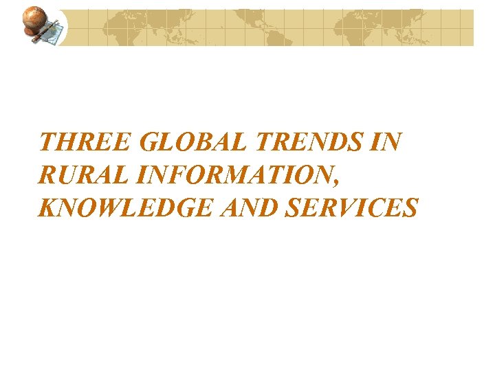 THREE GLOBAL TRENDS IN RURAL INFORMATION, KNOWLEDGE AND SERVICES 