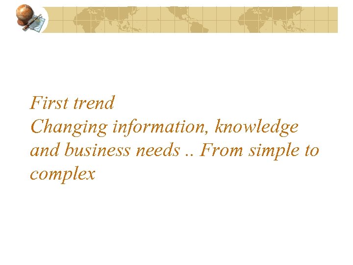 First trend Changing information, knowledge and business needs. . From simple to complex 