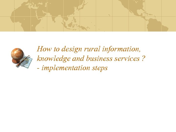 How to design rural information, knowledge and business services ? - implementation steps 