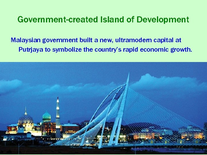 Government-created Island of Development Malaysian government built a new, ultramodern capital at Putrjaya to