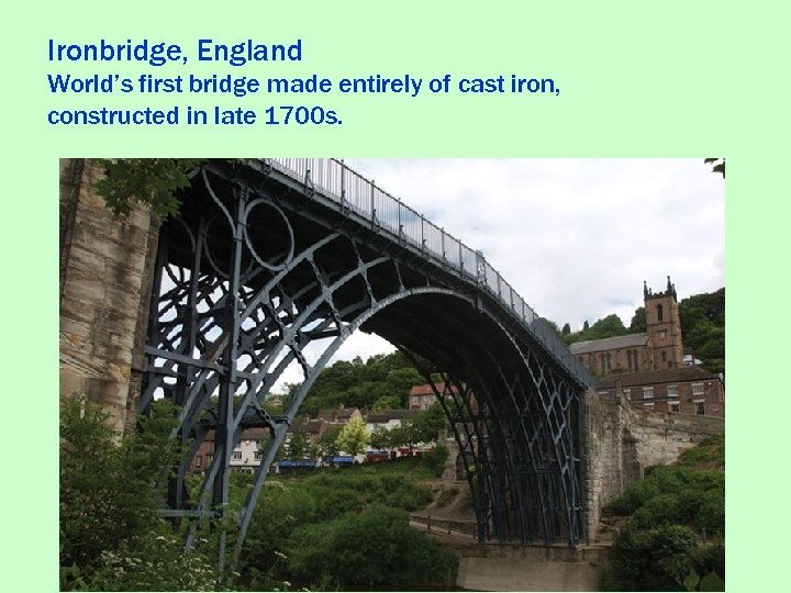 Ironbridge, England World’s first bridge made entirely of cast iron, constructed in late 1700