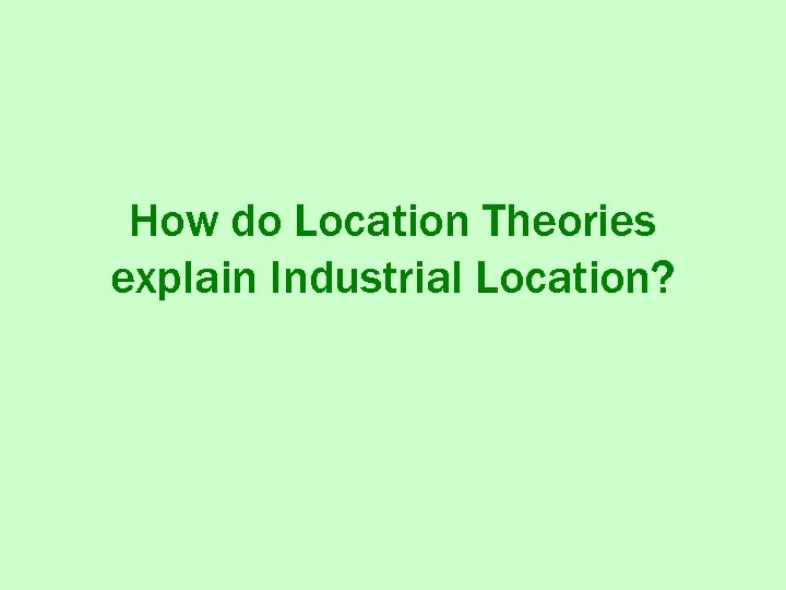 How do Location Theories explain Industrial Location? 