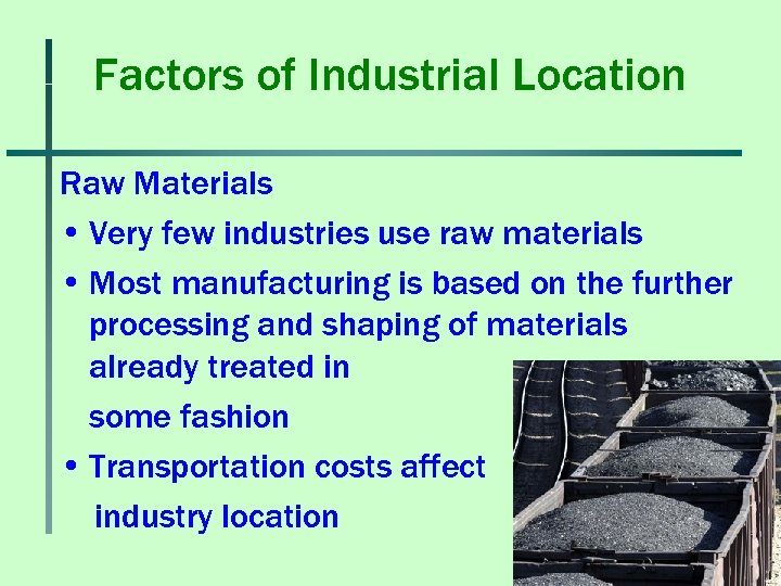 Factors of Industrial Location Raw Materials • Very few industries use raw materials •